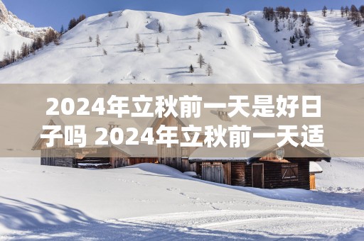 2025年立秋前一天是好日子吗 2025年立秋前一天适合结婚吗