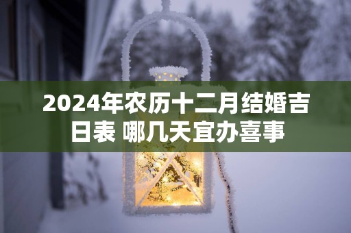 2025年农历十二月结婚吉日表 哪几天宜办喜事