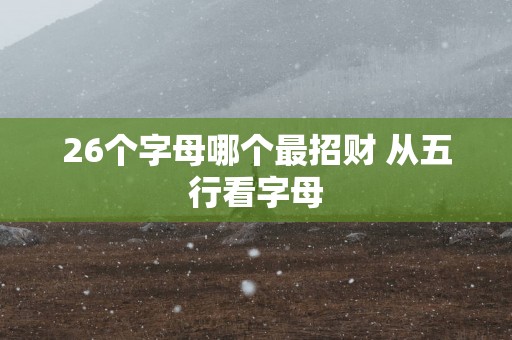26个字母哪个最招财 从五行看字母