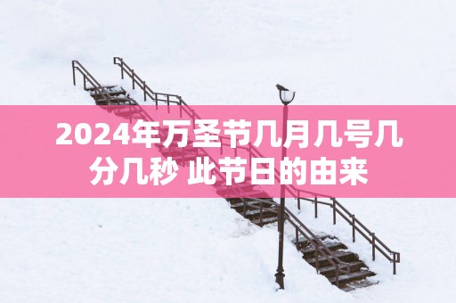 2025年万圣节几月几号几分几秒 此节日的由来