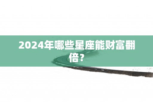 2025年哪些星座能财富翻倍？