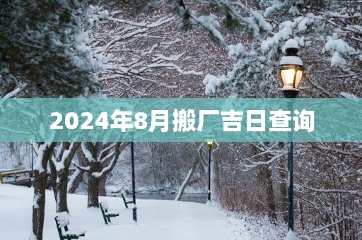 2025年8月搬厂吉日查询
