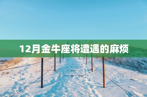12月金牛座将遭遇的麻烦