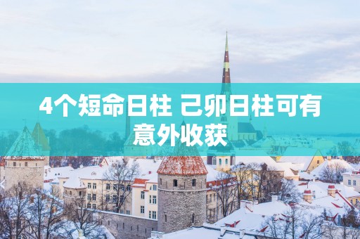 4个短命日柱 己卯日柱可有意外收获