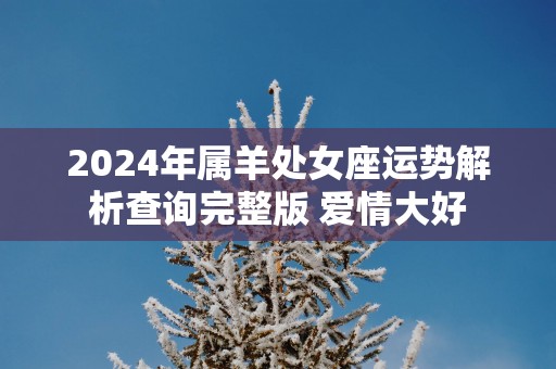 2025年属羊处女座运势解析查询完整版 爱情大好