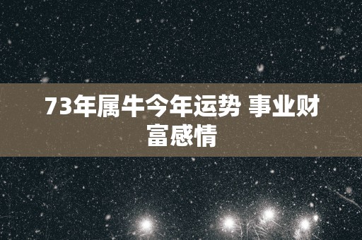 73年属牛今年运势 事业财富感情