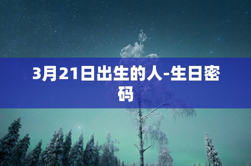 3月21日出生的人-生日密码