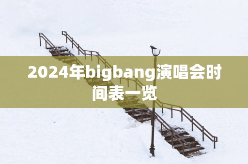 2025年bigbang演唱会时间表一览