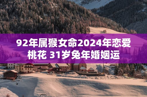 92年属猴女命2025年恋爱桃花 31岁蛇年婚姻运