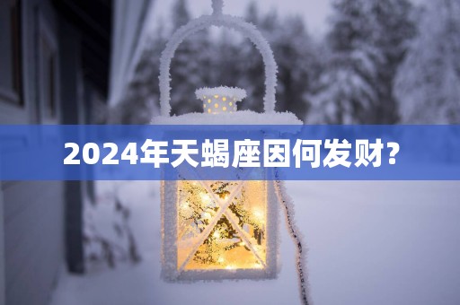 2025年天蝎座因何发财？