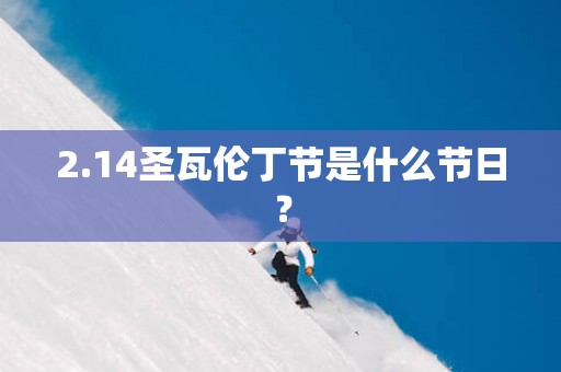2.14圣瓦伦丁节是什么节日？
