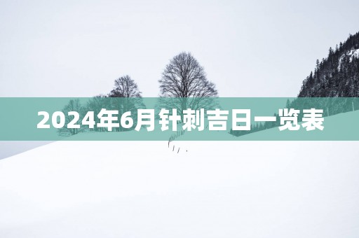 2025年6月针刺吉日一览表