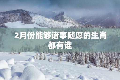 2月份能够诸事随愿的生肖都有谁