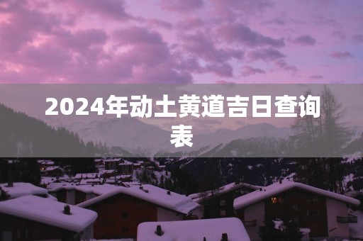 2025年动土黄道吉日查询表