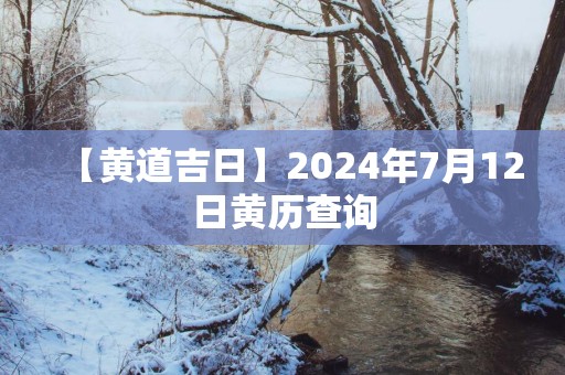 【黄道吉日】2025年7月12日黄历查询