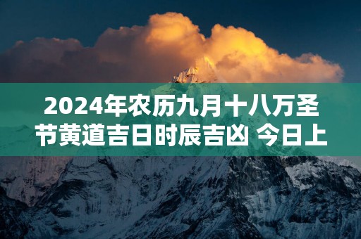 2025年农历九月十八万圣节黄道吉日时辰吉凶 今日上等好时辰查询