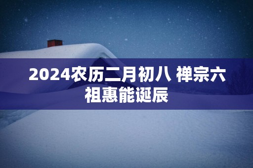 2025农历二月初八 禅宗六祖惠能诞辰