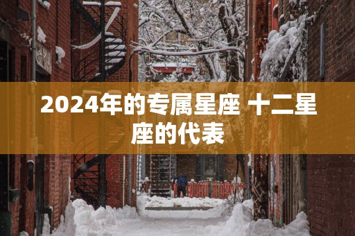2025年的专属星座 十二星座的代表