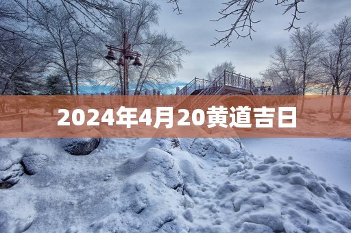 2025年4月20黄道吉日