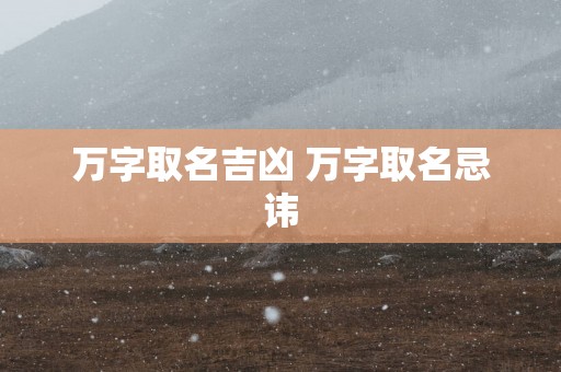 万字取名吉凶 万字取名忌讳