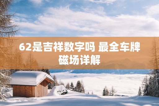 62是吉祥数字吗 最全车牌磁场详解