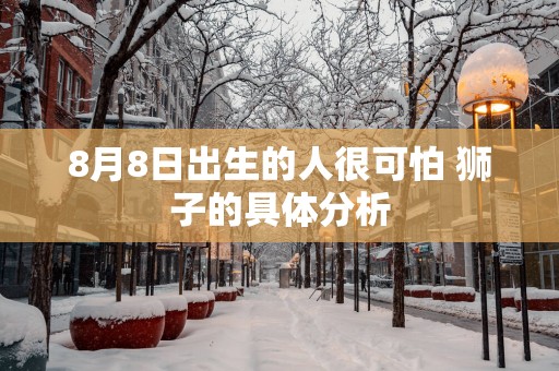 8月8日出生的人很可怕 狮子的具体分析