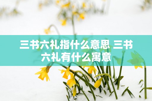 三书六礼指什么意思 三书六礼有什么寓意