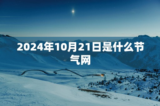 2025年10月21日是什么节气网