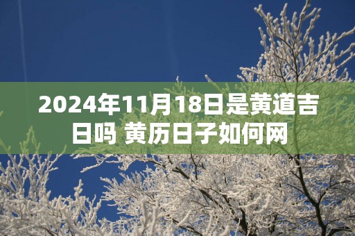 2025年11月18日是黄道吉日吗 黄历日子如何网