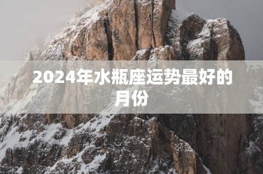 2025年水瓶座运势最好的月份