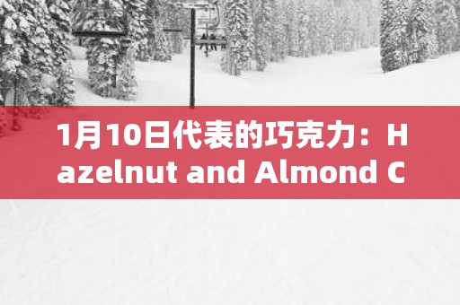 1月10日代表的巧克力：Hazelnut and Almond Cream