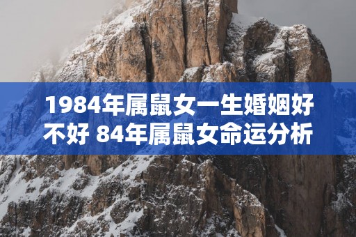 1984年属鼠女一生婚姻好不好 84年属鼠女命运分析