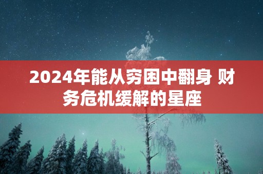 2025年能从穷困中翻身 财务危机缓解的星座