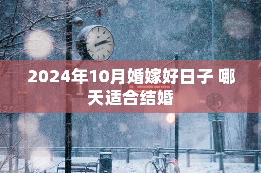 2025年10月婚嫁好日子 哪天适合结婚