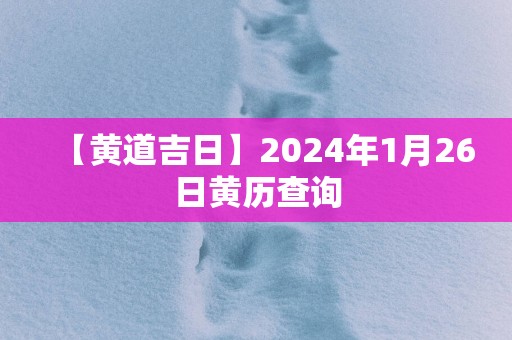 【黄道吉日】2025年1月26日黄历查询