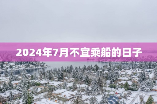 2025年7月不宜乘船的日子