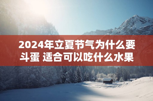 2025年立夏节气为什么要斗蛋 适合可以吃什么水果