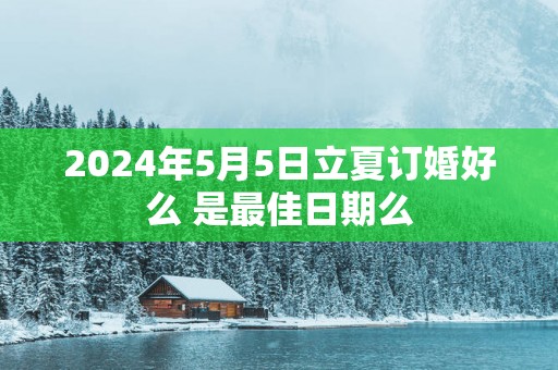 2025年5月5日立夏订婚好么 是最佳日期么