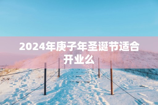 2025年庚子年圣诞节适合开业么