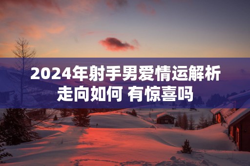 2025年射手男爱情运解析走向如何 有惊喜吗