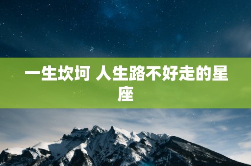 一生坎坷 人生路不好走的星座