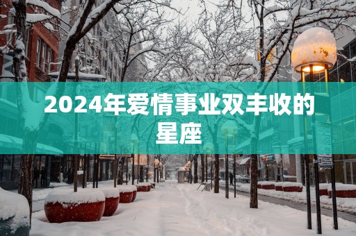 2025年爱情事业双丰收的星座
