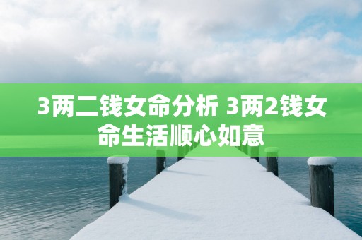 3两二钱女命分析 3两2钱女命生活顺心如意