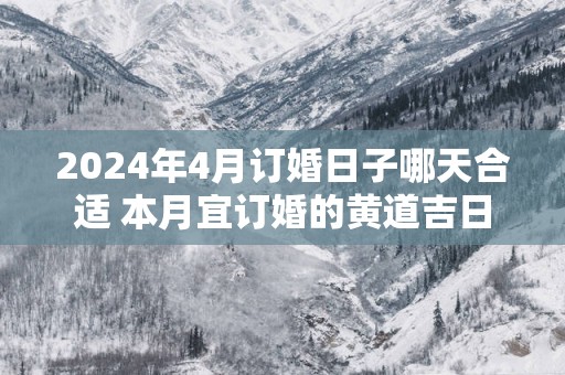 2025年4月订婚日子哪天合适 本月宜订婚的黄道吉日