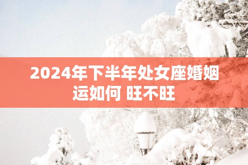 2025年下半年处女座婚姻运如何 旺不旺