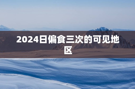2025日偏食三次的可见地区