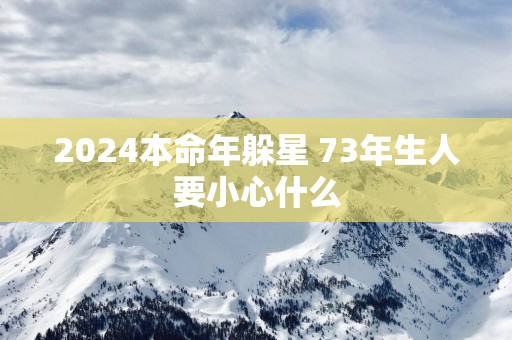 2025本命年躲星 73年生人要小心什么
