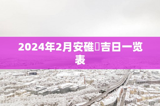 2025年2月安碓硙吉日一览表