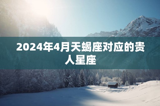 2025年4月天蝎座对应的贵人星座
