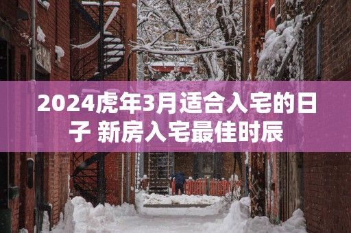 2025蛇年3月适合入宅的日子 新房入宅最佳时辰